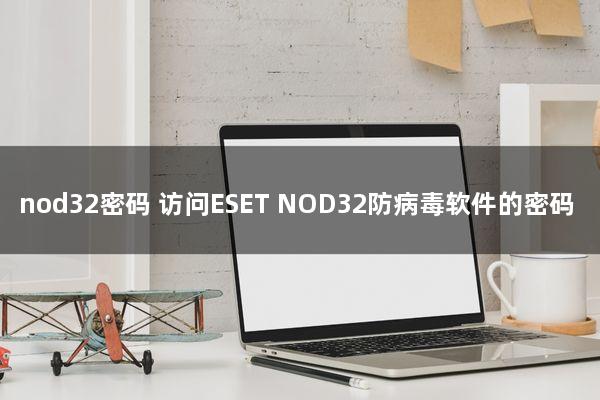 nod32密码(访问ESET NOD32防病毒软件的密码)